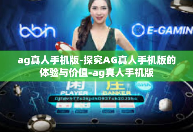 ag真人手机版-探究AG真人手机版的体验与价值-ag真人手机版