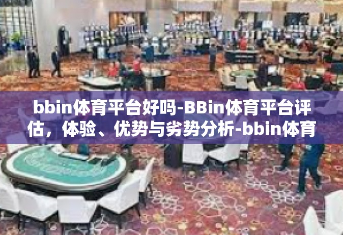 bbin体育平台好吗-BBin体育平台评估，体验、优势与劣势分析-bbin体育平台好吗
