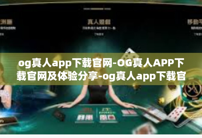 og真人app下载官网-OG真人APP下载官网及体验分享-og真人app下载官网