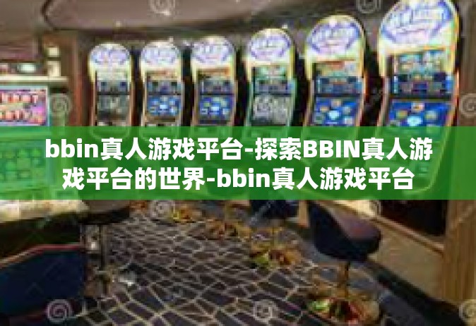 bbin真人游戏平台-探索BBIN真人游戏平台的世界-bbin真人游戏平台