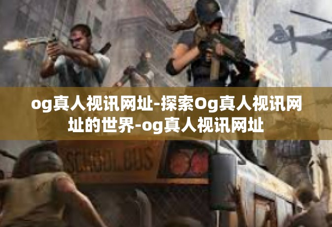 og真人视讯网址-探索Og真人视讯网址的世界-og真人视讯网址