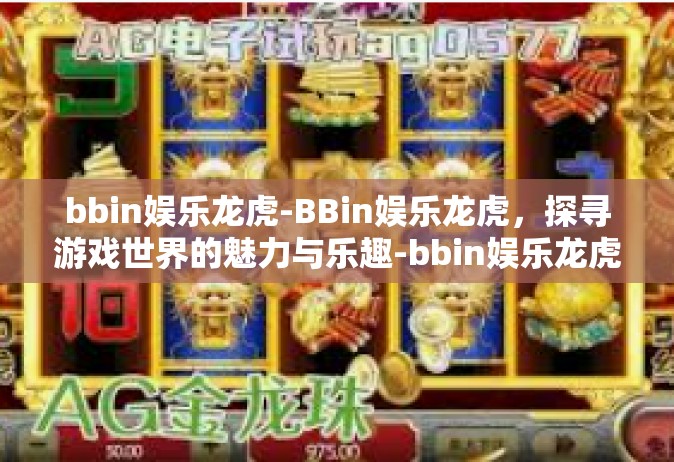 bbin娱乐龙虎-BBin娱乐龙虎，探寻游戏世界的魅力与乐趣-bbin娱乐龙虎