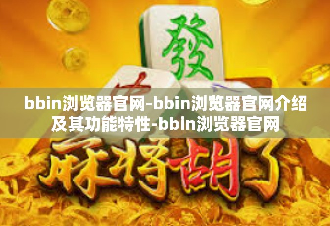 bbin浏览器官网-bbin浏览器官网介绍及其功能特性-bbin浏览器官网