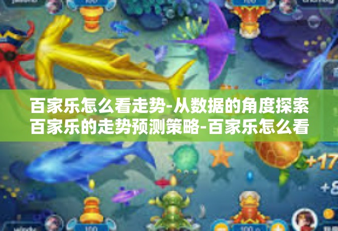 百家乐怎么看走势-从数据的角度探索百家乐的走势预测策略-百家乐怎么看走势