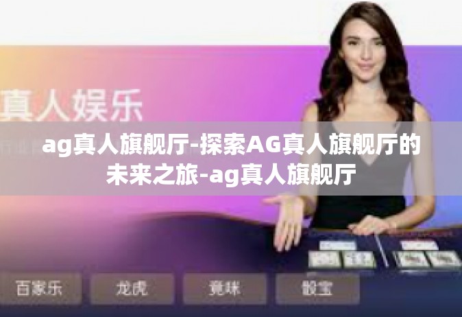 ag真人旗舰厅-探索AG真人旗舰厅的未来之旅-ag真人旗舰厅