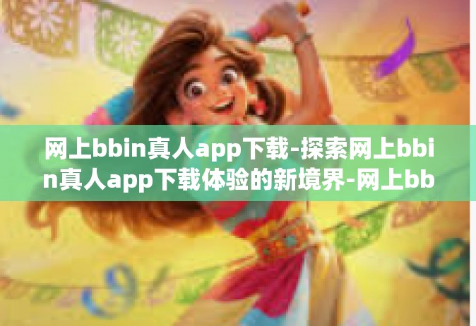 网上bbin真人app下载-探索网上bbin真人app下载体验的新境界-网上bbin真人app下载