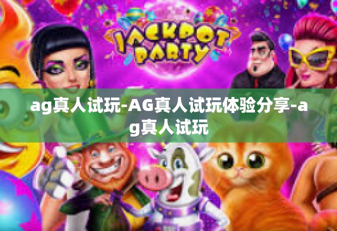 ag真人试玩-AG真人试玩体验分享-ag真人试玩