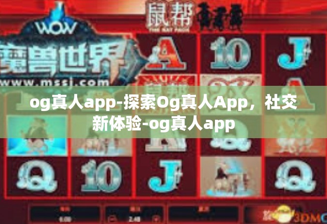 og真人app-探索Og真人App，社交新体验-og真人app