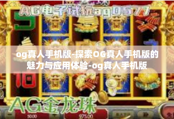 og真人手机版-探索OG真人手机版的魅力与应用体验-og真人手机版
