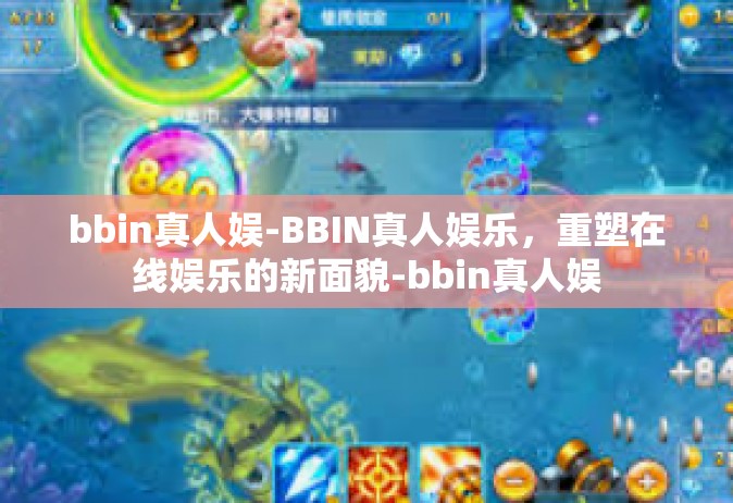 bbin真人娱-BBIN真人娱乐，重塑在线娱乐的新面貌-bbin真人娱