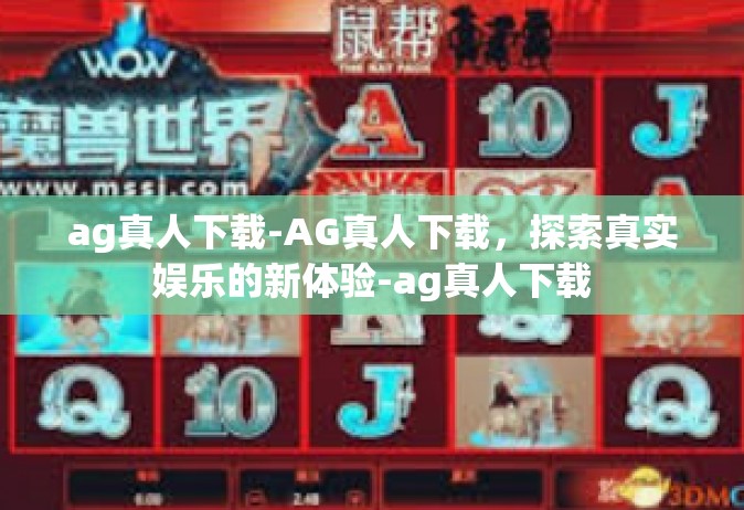 ag真人下载-AG真人下载，探索真实娱乐的新体验-ag真人下载