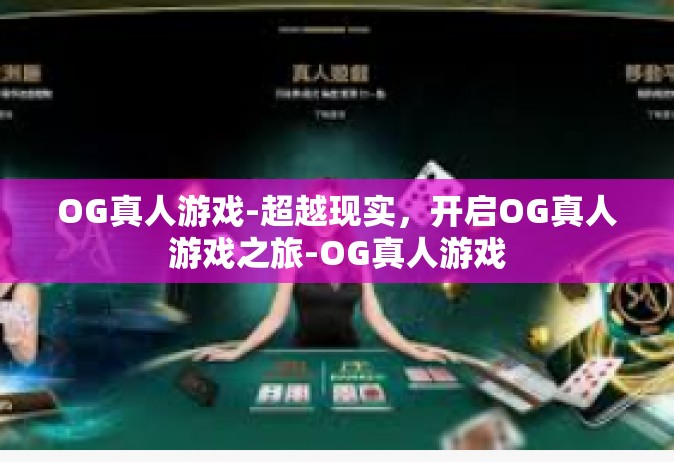 OG真人游戏-超越现实，开启OG真人游戏之旅-OG真人游戏