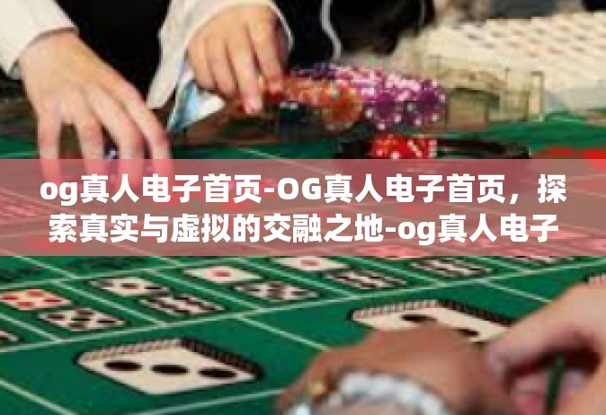 og真人电子首页-OG真人电子首页，探索真实与虚拟的交融之地-og真人电子首页