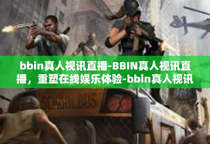 bbin真人视讯直播-BBIN真人视讯直播，重塑在线娱乐体验-bbin真人视讯直播