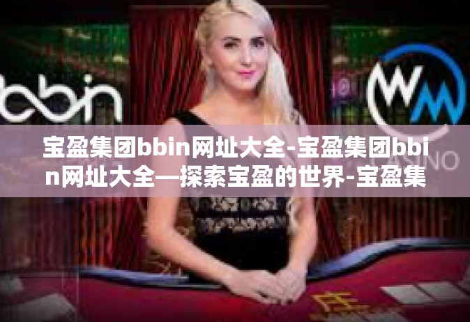 宝盈集团bbin网址大全-宝盈集团bbin网址大全—探索宝盈的世界-宝盈集团bbin网址大全