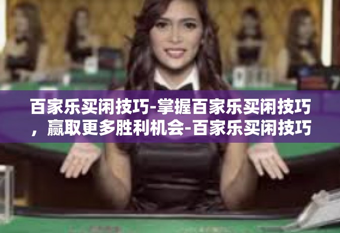 百家乐买闲技巧-掌握百家乐买闲技巧，赢取更多胜利机会-百家乐买闲技巧