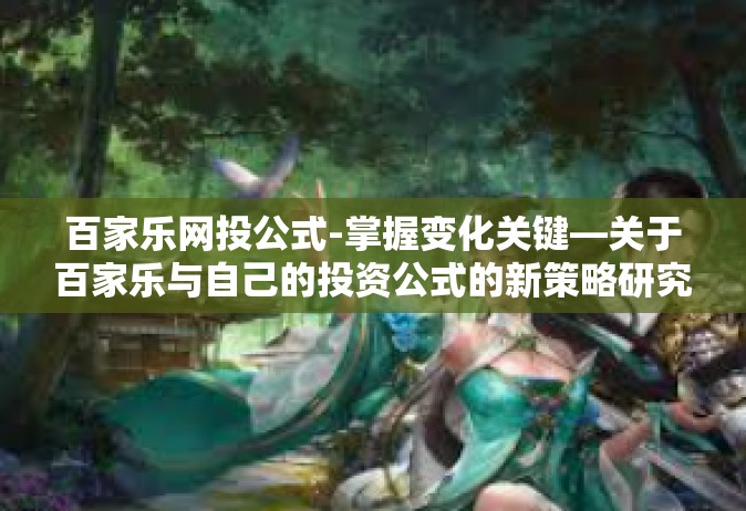 百家乐网投公式-掌握变化关键—关于百家乐与自己的投资公式的新策略研究-百家乐网投公式