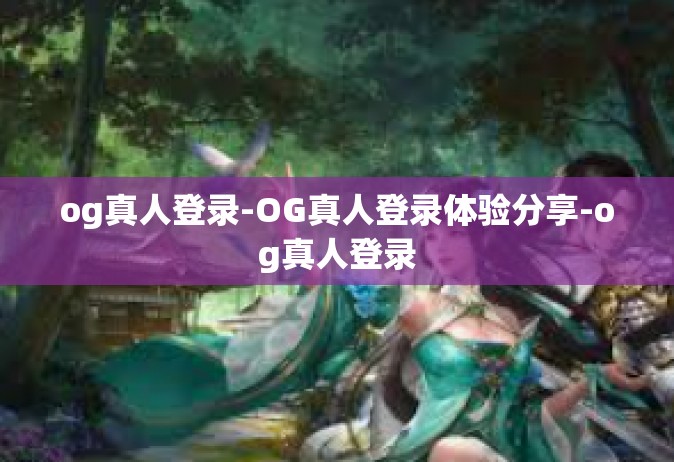 og真人登录-OG真人登录体验分享-og真人登录
