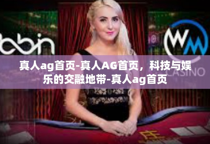 真人ag首页-真人AG首页，科技与娱乐的交融地带-真人ag首页