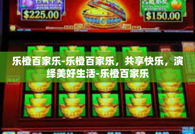 乐橙百家乐-乐橙百家乐，共享快乐，演绎美好生活-乐橙百家乐