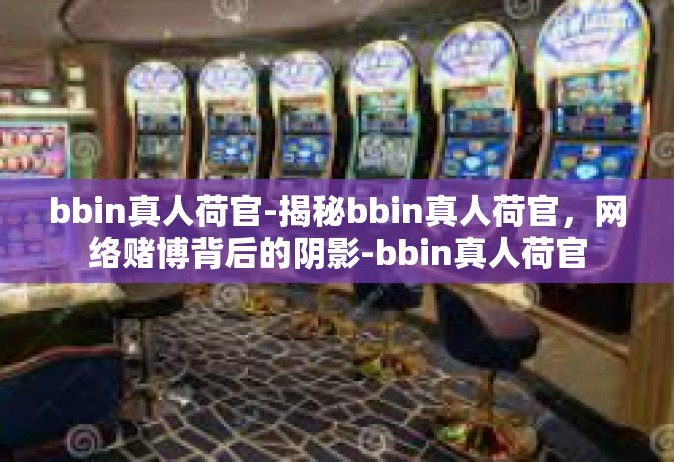 bbin真人荷官-揭秘bbin真人荷官，网络赌博背后的阴影-bbin真人荷官