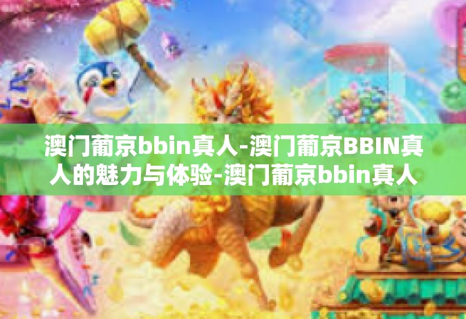 澳门葡京bbin真人-澳门葡京BBIN真人的魅力与体验-澳门葡京bbin真人