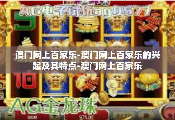 澳门网上百家乐-澳门网上百家乐的兴起及其特点-澳门网上百家乐
