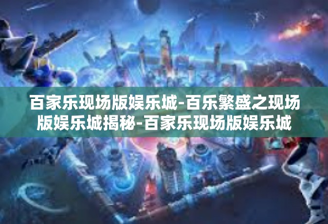 百家乐现场版娱乐城-百乐繁盛之现场版娱乐城揭秘-百家乐现场版娱乐城