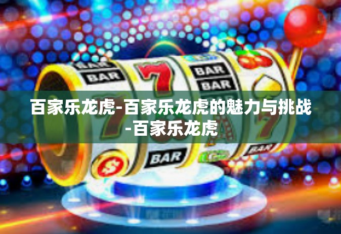 百家乐龙虎-百家乐龙虎的魅力与挑战-百家乐龙虎
