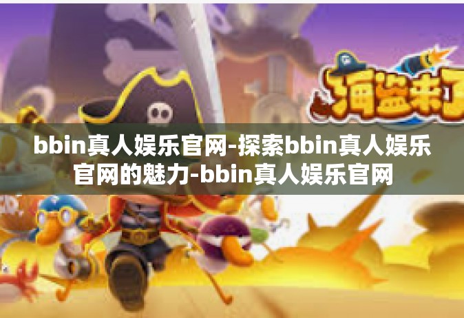 bbin真人娱乐官网-探索bbin真人娱乐官网的魅力-bbin真人娱乐官网