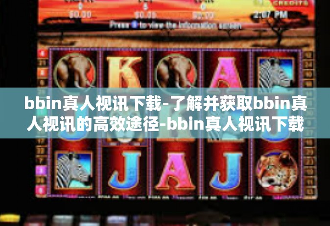 bbin真人视讯下载-了解并获取bbin真人视讯的高效途径-bbin真人视讯下载