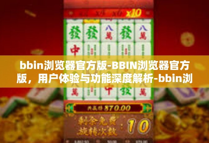 bbin浏览器官方版-BBIN浏览器官方版，用户体验与功能深度解析-bbin浏览器官方版