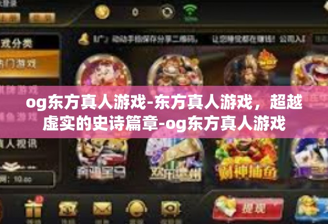 og东方真人游戏-东方真人游戏，超越虚实的史诗篇章-og东方真人游戏