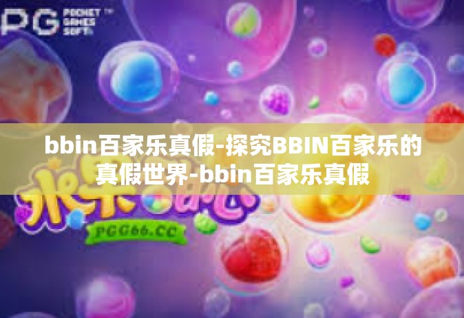 bbin百家乐真假-探究BBIN百家乐的真假世界-bbin百家乐真假