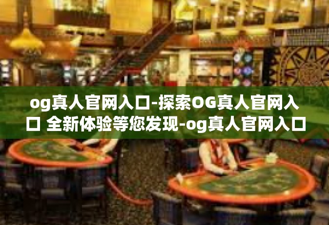 og真人官网入口-探索OG真人官网入口 全新体验等您发现-og真人官网入口