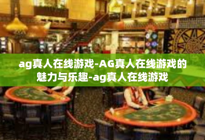 ag真人在线游戏-AG真人在线游戏的魅力与乐趣-ag真人在线游戏