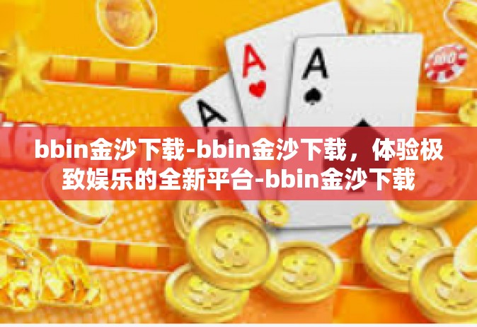 bbin金沙下载-bbin金沙下载，体验极致娱乐的全新平台-bbin金沙下载
