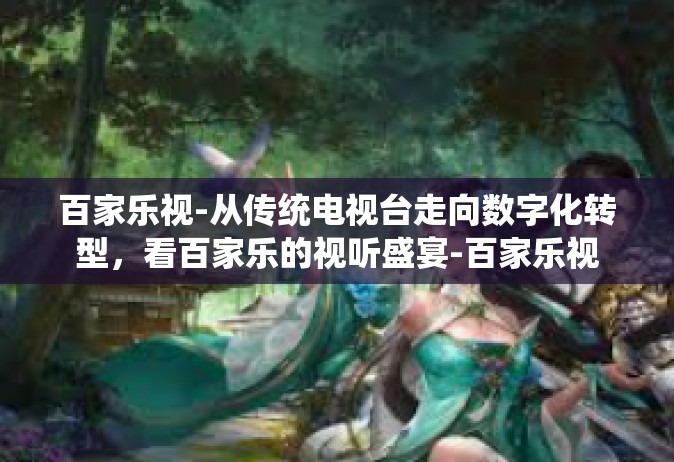 百家乐视-从传统电视台走向数字化转型，看百家乐的视听盛宴-百家乐视
