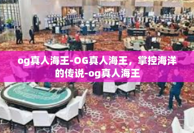 og真人海王-OG真人海王，掌控海洋的传说-og真人海王