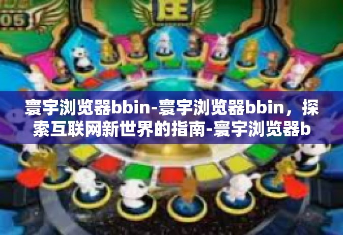 寰宇浏览器bbin-寰宇浏览器bbin，探索互联网新世界的指南-寰宇浏览器bbin