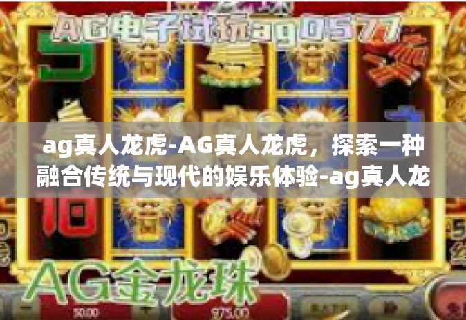 ag真人龙虎-AG真人龙虎，探索一种融合传统与现代的娱乐体验-ag真人龙虎