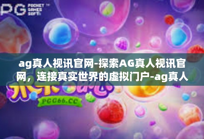 ag真人视讯官网-探索AG真人视讯官网，连接真实世界的虚拟门户-ag真人视讯官网