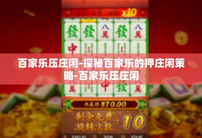 百家乐压庄闲-探秘百家乐的押庄闲策略-百家乐压庄闲