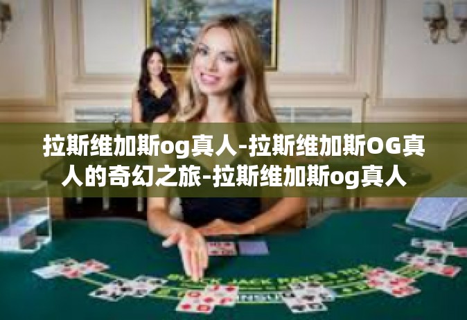拉斯维加斯og真人-拉斯维加斯OG真人的奇幻之旅-拉斯维加斯og真人