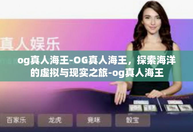 og真人海王-OG真人海王，探索海洋的虚拟与现实之旅-og真人海王