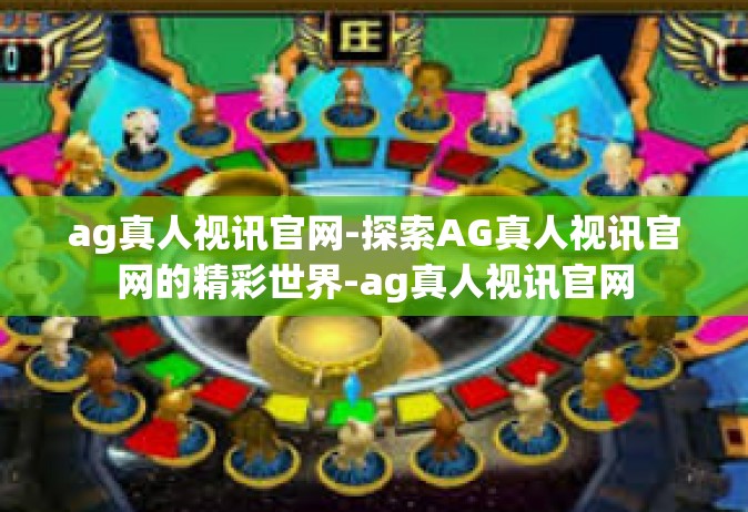 ag真人视讯官网-探索AG真人视讯官网的精彩世界-ag真人视讯官网