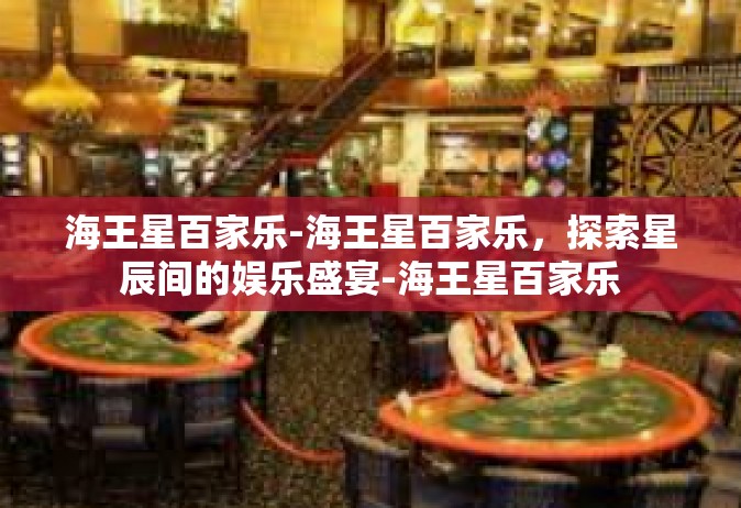 海王星百家乐-海王星百家乐，探索星辰间的娱乐盛宴-海王星百家乐