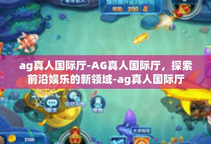 ag真人国际厅-AG真人国际厅，探索前沿娱乐的新领域-ag真人国际厅
