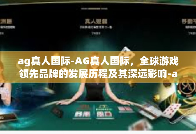 ag真人国际-AG真人国际，全球游戏领先品牌的发展历程及其深远影响-ag真人国际