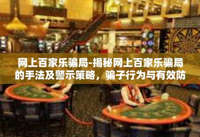 网上百家乐骗局-揭秘网上百家乐骗局的手法及警示策略，骗子行为与有效防御探讨。网上百家乐骗局